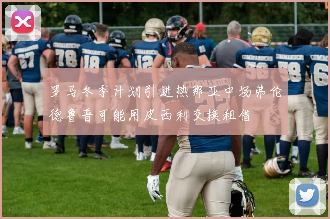 罗马冬季计划引进热那亚中场弗伦德鲁普可能用皮西利交换租借