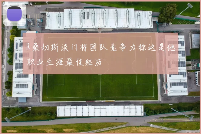 R桑切斯谈门将团队竞争力称这是他职业生涯最佳经历