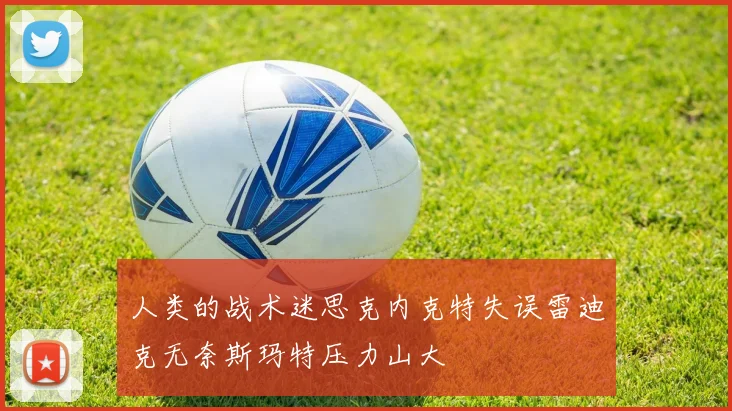 人类的战术迷思克内克特失误雷迪克无奈斯玛特压力山大