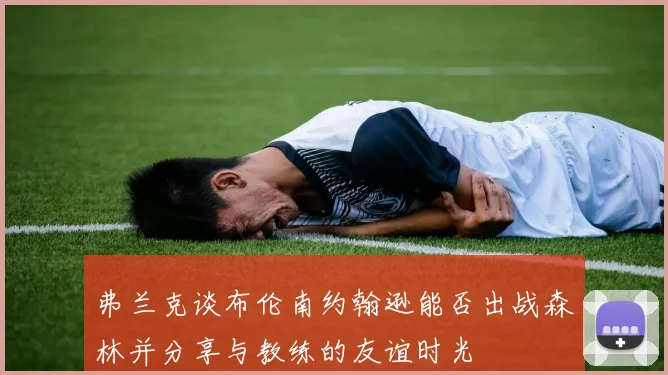 弗兰克谈布伦南约翰逊能否出战森林并分享与教练的友谊时光