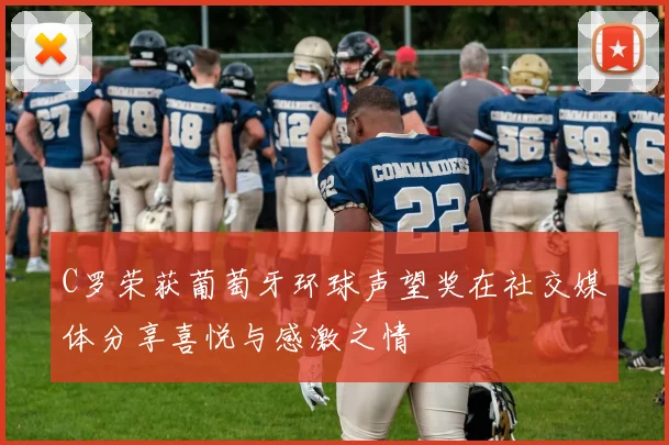 C罗荣获葡萄牙环球声望奖在社交媒体分享喜悦与感激之情