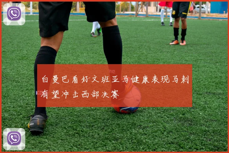 白曼巴看好文班亚马健康表现马刺有望冲击西部决赛