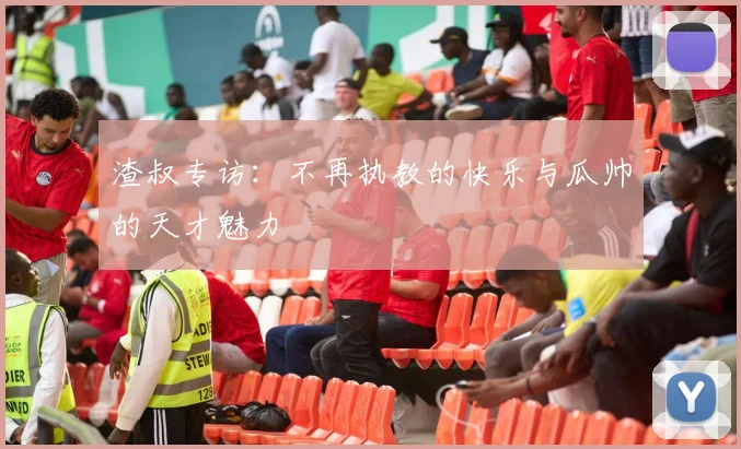 渣叔专访：不再执教的快乐与瓜帅的天才魅力