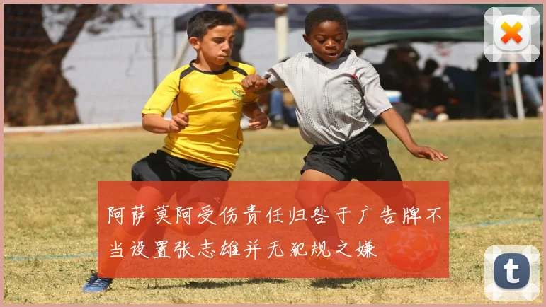 阿萨莫阿受伤责任归咎于广告牌不当设置张志雄并无犯规之嫌
