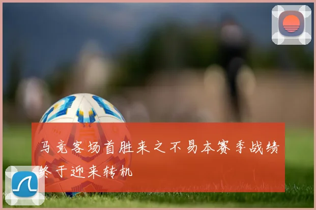 马竞客场首胜来之不易本赛季战绩终于迎来转机