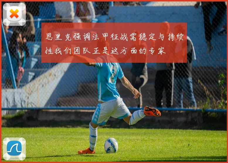 恩里克强调法甲征战需稳定与持续性我们团队正是这方面的专家