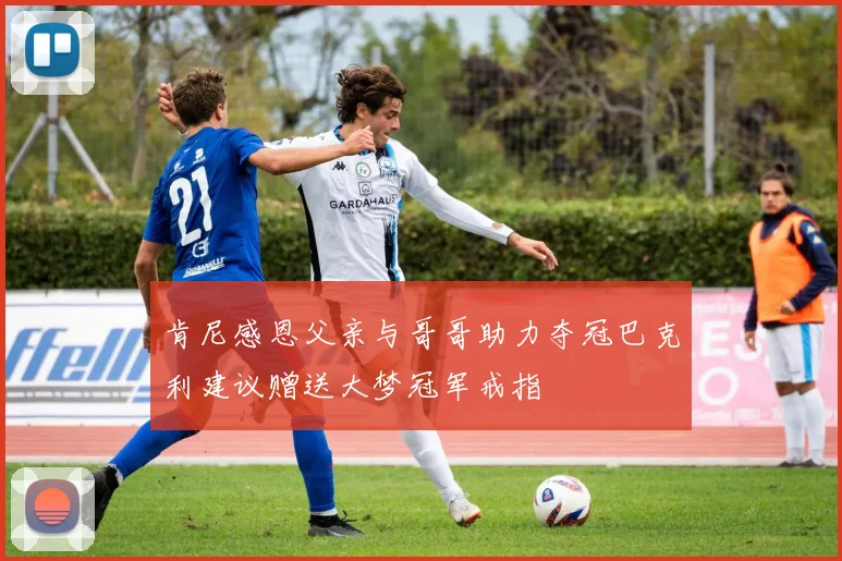 肯尼感恩父亲与哥哥助力夺冠巴克利建议赠送大梦冠军戒指