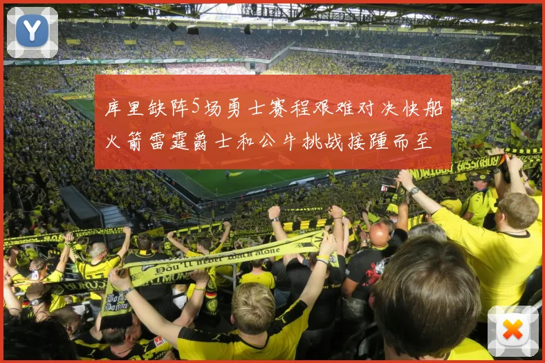 库里缺阵5场勇士赛程艰难对决快船火箭雷霆爵士和公牛挑战接踵而至