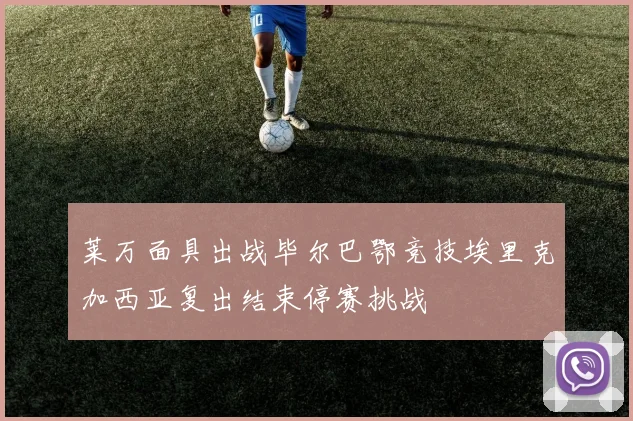 莱万面具出战毕尔巴鄂竞技埃里克加西亚复出结束停赛挑战
