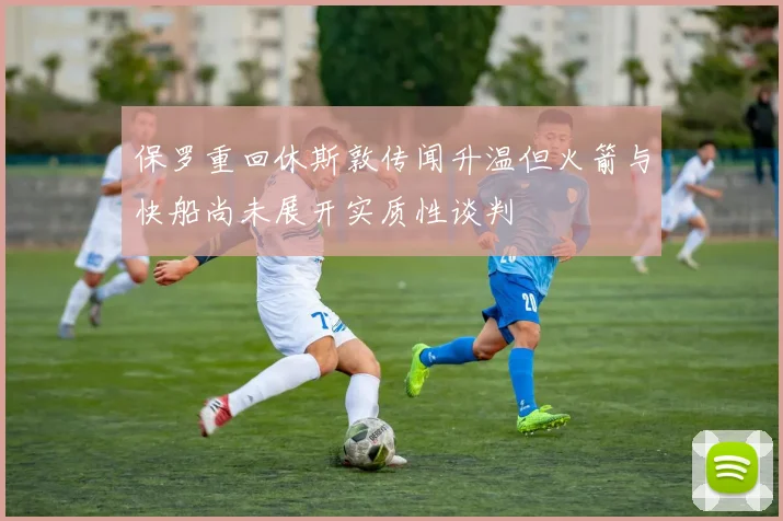 保罗重回休斯敦传闻升温但火箭与快船尚未展开实质性谈判