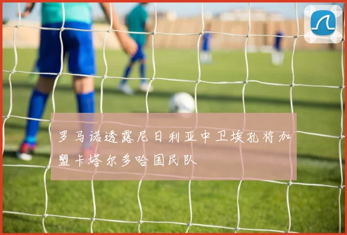罗马诺透露尼日利亚中卫埃孔将加盟卡塔尔多哈国民队