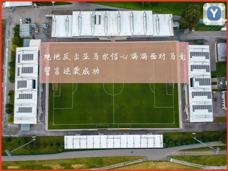 绝地反击亚马尔信心满满面对马竞誓言逆袭成功