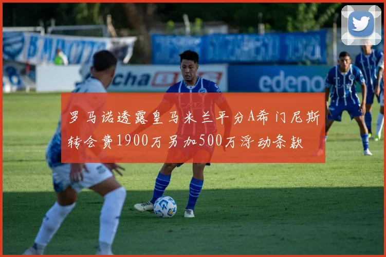 罗马诺透露皇马米兰平分A希门尼斯转会费1900万另加500万浮动条款