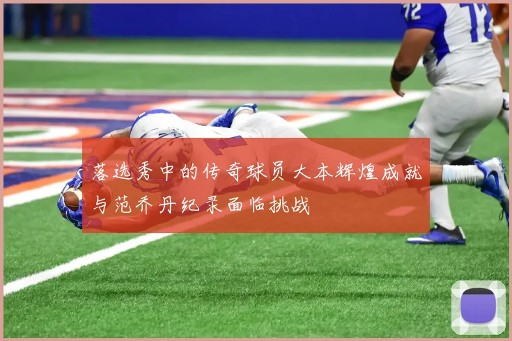 落选秀中的传奇球员大本辉煌成就与范乔丹纪录面临挑战