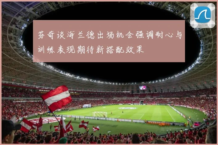 芬奇谈海兰德出场机会强调耐心与训练表现期待新搭配效果