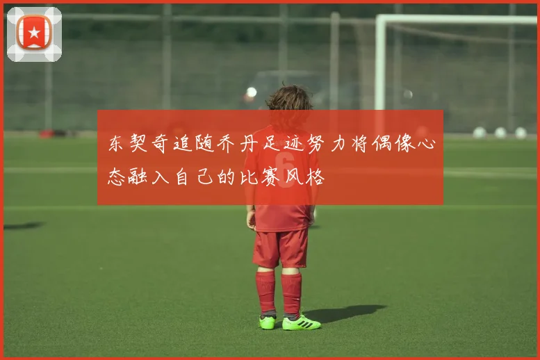 东契奇追随乔丹足迹努力将偶像心态融入自己的比赛风格