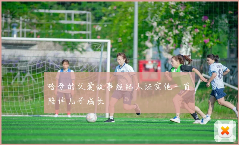 哈登的父爱故事经纪人证实他一直陪伴儿子成长