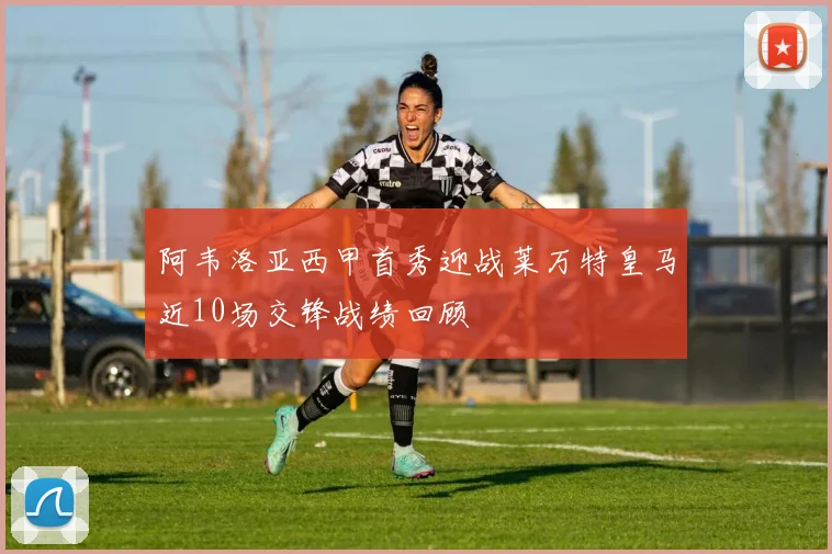 阿韦洛亚西甲首秀迎战莱万特皇马近10场交锋战绩回顾